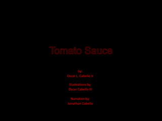 Tomato Sauce by: Oscar L. Cabello Jr Illustrations by: Oscar Cabello III Narration by: Jonathon Cabello 