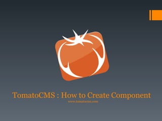 TomatoCMS : How to Create Component www.tomatocms.com 