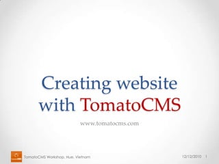 Creating website with TomatoCMS www.tomatocms.com TomatoCMS Workshop, Hue, Vietnam 12/12/2010 1 