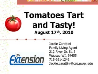 Tomatoes Tart and Tasty! August 17th, 2010 Jackie Carattini Family Living Agent 212 River Dr. St. 3 Wausau WI. 54455 715-261-1242 Jackie.carattini@ces.uwex.edu 