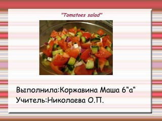 "Tomatoes salad"
Выполнила:Коржавина Маша 6“а“
Учитель:Николаева О.П.
 