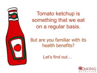 But are you familiar with its
health benefits?
Tomato ketchup is
something that we eat
on a regular basis.
Let’s find out…
 