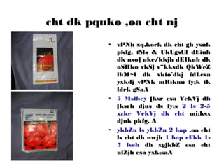 cht dk pquko ,oa cht nj
• vPNh xq.kork dk cht gh ysuk
pkfg, tSls & UkUgsUl dEiuh
dk nso] uke/kkjh dEIkuh dk
oSHko vkSj v“kksdk QkWeZ
lhM~l dk vkfo’dkj fdLesa
yxkdj vPNk mRiknu fy;k tk
ldrk gSaA
• 5 Mslhey [ksr esa VekVj dh
[ksrh djus ds fy;s 2 ls 2-5
xzke VekVj dk cht mi;ksx
djuk pkfg, A
• ykbZu ls ykbZu 2 bap ,oa cht
ls cht dh nwjh 1 bap rFkk 1-
5 lseh dh xgjkbZ esa cht
ulZjh esa yxk;saA
 