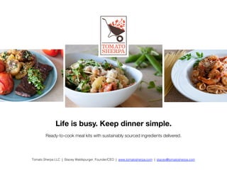 Life is busy. Keep dinner simple.

Ready-to-cook meal kits with sustainably sourced ingredients delivered.
Tomato Sherpa LLC | Stacey Waldspurger, Founder/CEO | www.tomatosherpa.com | stacey@tomatosherpa.com !
 