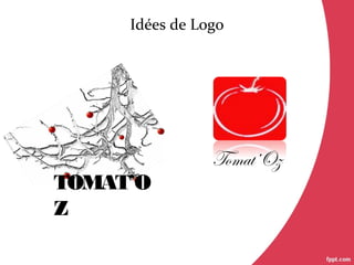 Idées de Logo
TOMAT’O
Z
Tomat’Oz
 