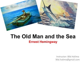 The Old Man and the Sea
Ernest Hemingway
Instructor: Bibi Halima
Bibi.halima@gmail.com
 