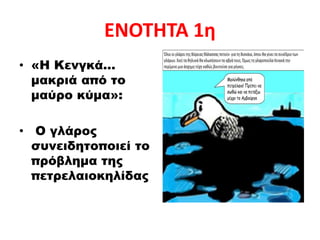 ΕΝΟΤΗΤΑ 1η
• «Η Κενγκά…
μακριά από το
μαύρο κύμα»:
• Ο γλάρος
συνειδητοποιεί το
πρόβλημα της
πετρελαιοκηλίδας
 