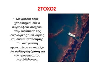 ΣΤΟΧΟΣ
• Με αυτούς τους
χαρακτηρισμούς ο
συγγραφέας στοχεύει
στην αφύπνιση της
οικολογικής συνείδησης
και ευαισθητοποίησης
του αναγνώστη
προκειμένου να υπάρξει
μία συλλογική δράση για
την προστασία του
περιβάλλοντος.
 
