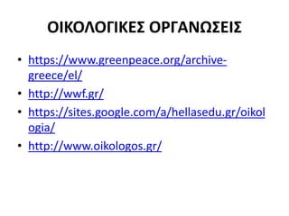 ΟΙΚΟΛΟΓΙΚΕΣ ΟΡΓΑΝΩΣΕΙΣ
• https://www.greenpeace.org/archive-
greece/el/
• http://wwf.gr/
• https://sites.google.com/a/hellasedu.gr/oikol
ogia/
• http://www.oikologos.gr/
 