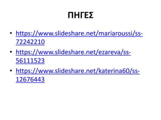ΠΗΓΕΣ
• https://www.slideshare.net/mariaroussi/ss-
72242210
• https://www.slideshare.net/ezareva/ss-
56111523
• https://www.slideshare.net/katerina60/ss-
12676443
 