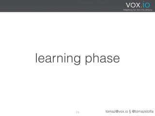 learning phase



      19   tomaz@vox.io § @tomazstolfa
 
