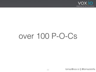 over 100 P-O-Cs



       21   tomaz@vox.io § @tomazstolfa
 