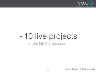 ~10 live projects
  under NDA > boooooo!




           23       tomaz@vox.io § @tomazstolfa
 