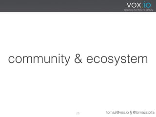 community & ecosystem



          25   tomaz@vox.io § @tomazstolfa
 