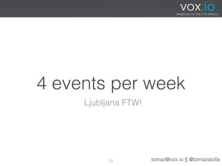 4 events per week
     Ljubljana FTW!




          26          tomaz@vox.io § @tomazstolfa
 