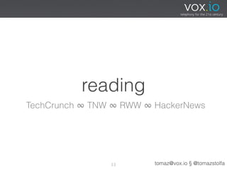 reading
TechCrunch ∞ TNW ∞ RWW ∞ HackerNews




                33       tomaz@vox.io § @tomazstolfa
 