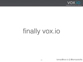 finally vox.io



      36    tomaz@vox.io § @tomazstolfa
 
