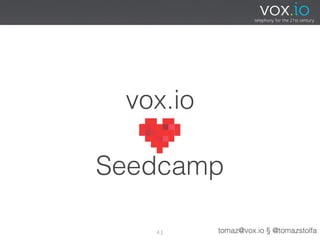 vox.io

Seedcamp

   41     tomaz@vox.io § @tomazstolfa
 