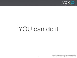 YOU can do it



      43   tomaz@vox.io § @tomazstolfa
 