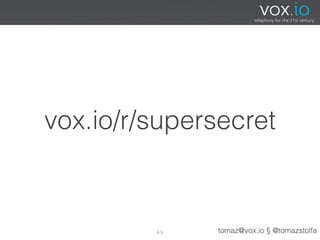 vox.io/r/supersecret



         49    tomaz@vox.io § @tomazstolfa
 