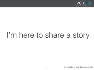 I’m here to share a story



            5    tomaz@vox.io § @tomazstolfa
 