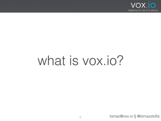 what is vox.io?



       6    tomaz@vox.io § @tomazstolfa
 