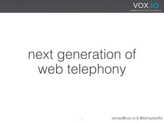 next generation of
 web telephony


        7    tomaz@vox.io § @tomazstolfa
 