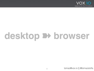 desktop ➽ browser


        8   tomaz@vox.io § @tomazstolfa
 