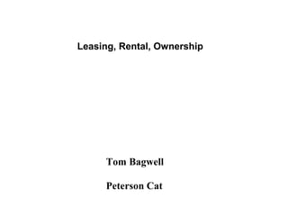 Leasing, Rental, Ownership




     Tom Bagwell

     Peterson Cat
 