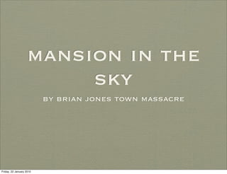 mansion in the
                        sky
                          by brian jones town massacre




Friday, 22 January 2010
 