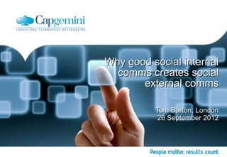 Why good social internal
  comms creates social
       external comms

          Tom Barton, London
          26 September 2012
 