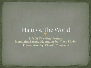 Life Of The Mind Project: Mountains Beyond Mountains by: Tracy Kidder Presentation by: Claudio Tombazzi Haiti vs. The World 