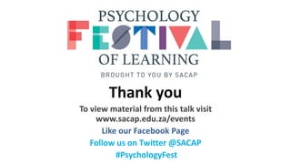 Thank you
To view material from this talk visit
www.sacap.edu.za/events
Like our Facebook Page
Follow us on Twitter @SACAP
#PsychologyFest
 