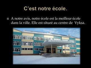    A notre avis, notre école est la meilleur école
    dans la ville. Elle est situeé au centre de Vyksa.
 