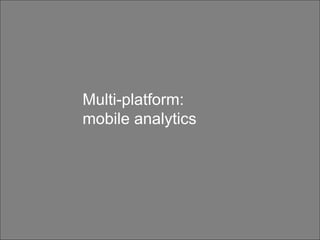 Customers are not all made equal Multi-platform:  mobile analytics 