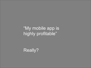 Customers are not all made equal “ My mobile app is highly profitable” Really? 