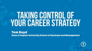 TAKING CONTROL OF
YOUR CAREER STRATEGY
Tom Boyd
Dean at Kaplan University School of Business and Management

 