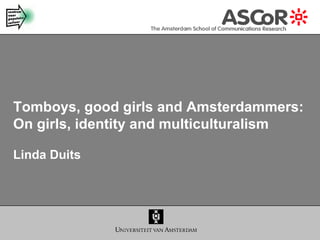 Tomboys, good girls and Amsterdammers: On girls, identity and multiculturalism Linda Duits  