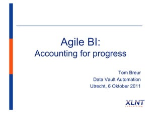 Agile BI: 
Accounting for progress 
Tom Breur 
Data Vault Automation 
Utrecht, 6 Oktober 2011 
 