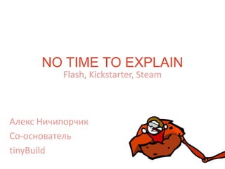NO TIME TO EXPLAIN
Flash, Kickstarter, Steam
Алекс Ничипорчик
Со-основатель
tinyBuild
 