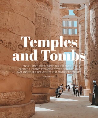 Temples
and Tombs
BY ROSY ALVAREZ
—LONDON-BASED TRIP CURATOR, NIQUESA TRAVEL, HAS
CREATED A JOURNEY EXPLORING EGYPT’S RICH CULTURAL
PAST AND ITS RESURGENCE INTO 21ST CENTURY MODERNITY.
 