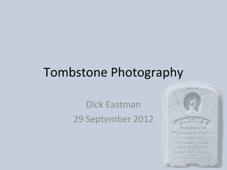 Tombstone Photography

       Dick Eastman
    29 September 2012
 