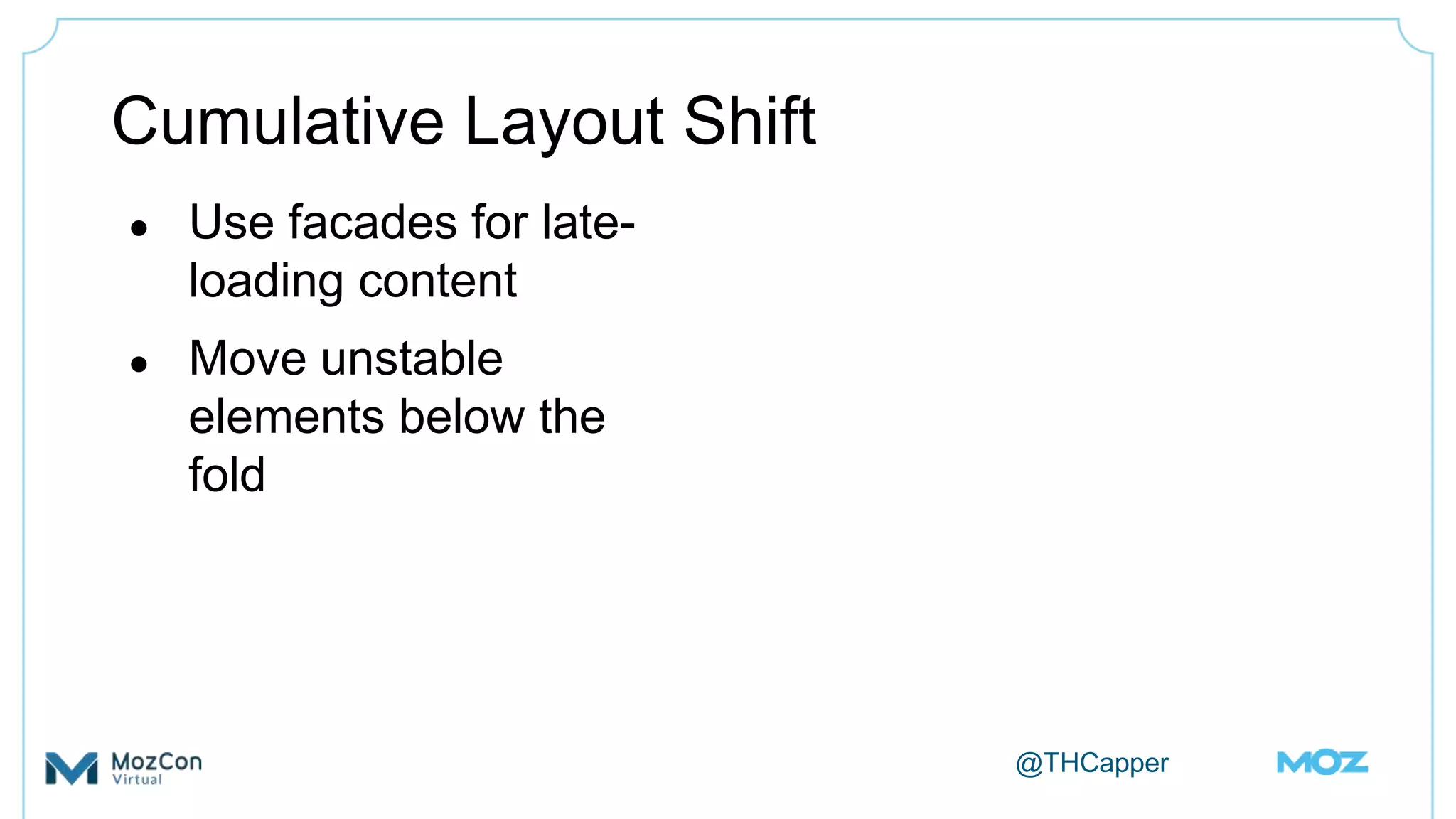 @THCapper
Cumulative Layout Shift
● Use facades for late-
loading content
● Move unstable
elements below the
fold
 