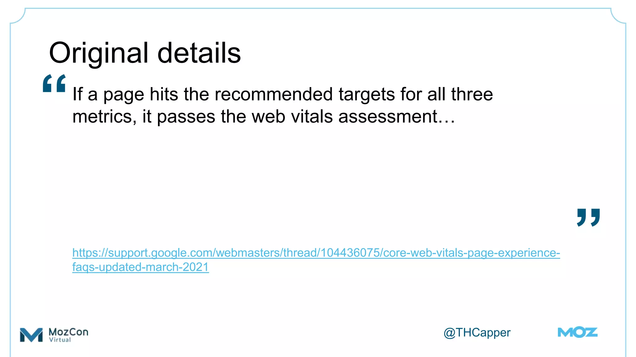 @THCapper
Original details
If a page hits the recommended targets for all three
metrics, it passes the web vitals assessment…
https://support.google.com/webmasters/thread/104436075/core-web-vitals-page-experience-
faqs-updated-march-2021
“
”
 