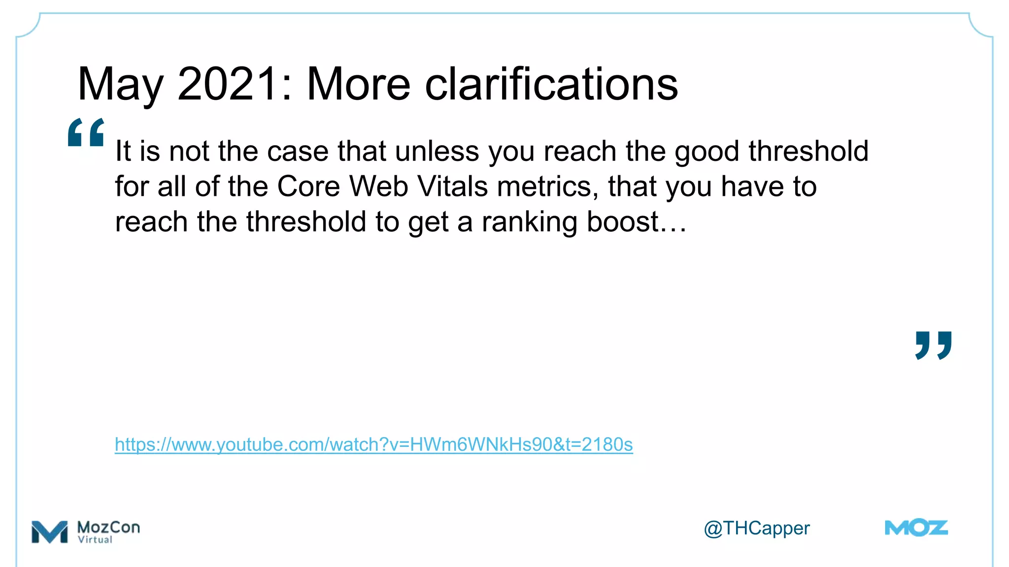 @THCapper
May 2021: More clarifications
It is not the case that unless you reach the good threshold
for all of the Core Web Vitals metrics, that you have to
reach the threshold to get a ranking boost…
https://www.youtube.com/watch?v=HWm6WNkHs90&t=2180s
“
”
 