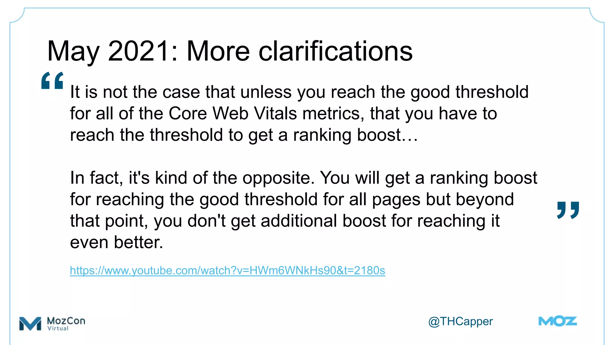@THCapper
May 2021: More clarifications
It is not the case that unless you reach the good threshold
for all of the Core Web Vitals metrics, that you have to
reach the threshold to get a ranking boost…
In fact, it's kind of the opposite. You will get a ranking boost
for reaching the good threshold for all pages but beyond
that point, you don't get additional boost for reaching it
even better.
https://www.youtube.com/watch?v=HWm6WNkHs90&t=2180s
“
”
 