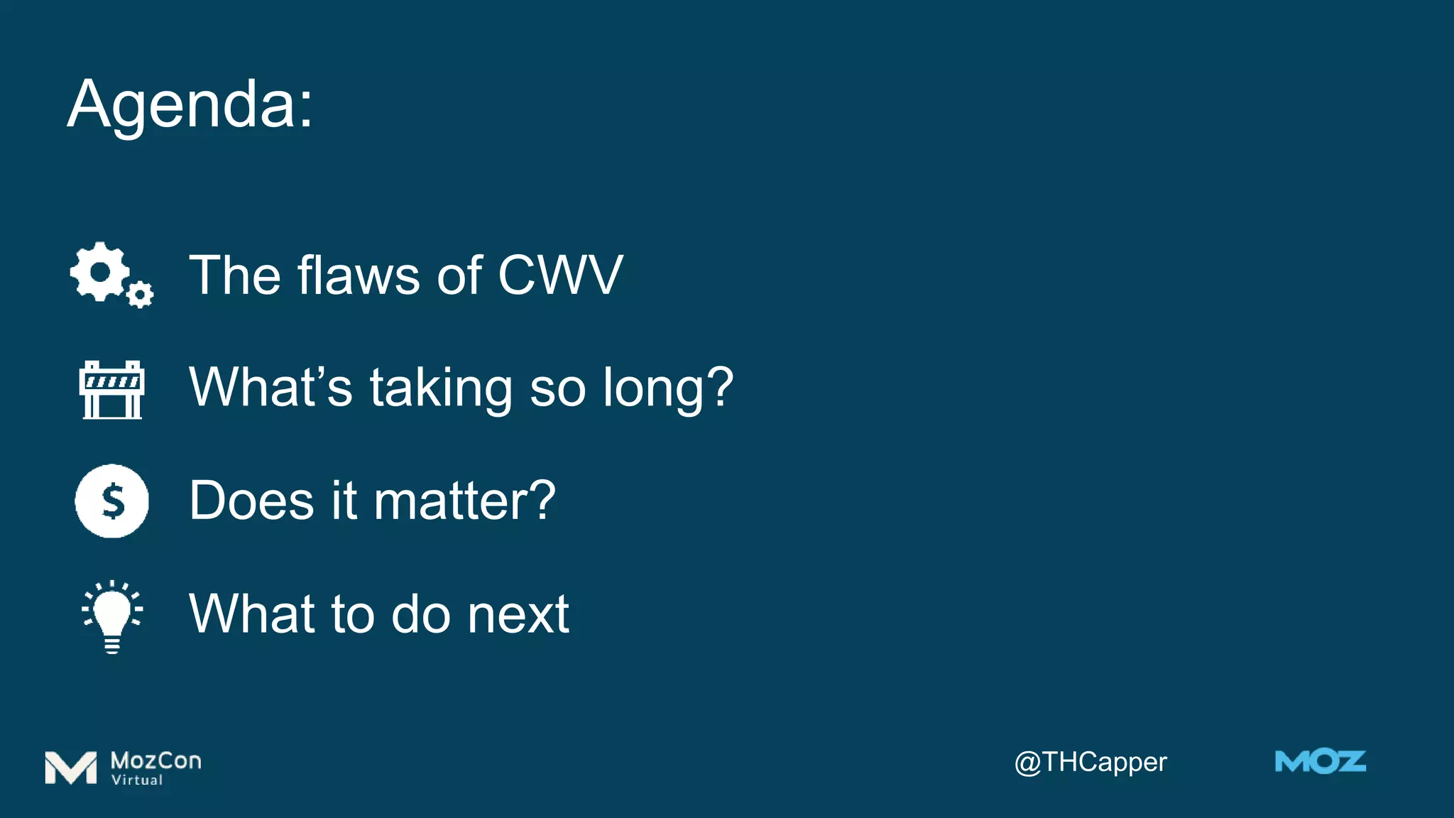 @THCapper
Agenda:
The flaws of CWV
What’s taking so long?
Does it matter?
What to do next
 