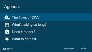 @THCapper
Agenda:
The flaws of CWV
What’s taking so long?
Does it matter?
What to do next
 