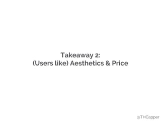 Takeaway 2:
(Users like) Aesthetics & Price
@THCapper
 