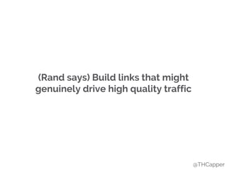 (Rand says) Build links that might
genuinely drive high quality traffic
@THCapper
 